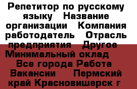 Репетитор по русскому языку › Название организации ­ Компания-работодатель › Отрасль предприятия ­ Другое › Минимальный оклад ­ 1 - Все города Работа » Вакансии   . Пермский край,Красновишерск г.